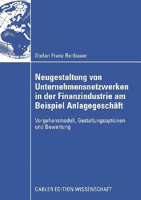 Neugestaltung Von Unternehmensnetzwerken in Der Finanzindustrie Am Beispiel Anlagegeschäft (English, Stefan Reitbauer | Prof Dr Hubert Österle)