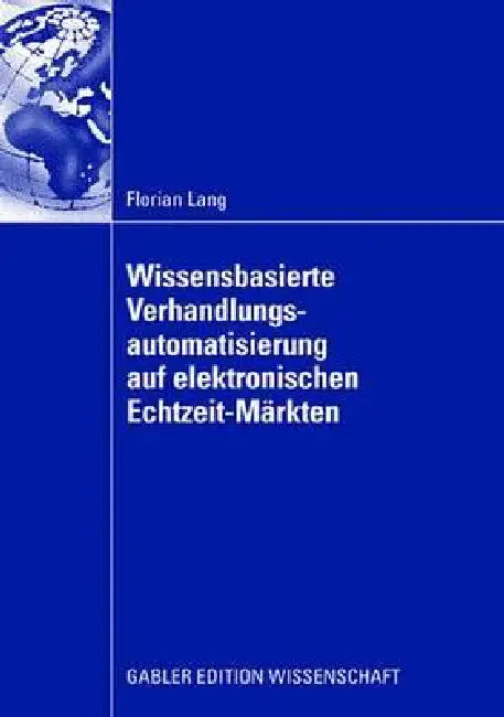 Wissensbasierte Verhandlungsautomatisierung Auf Elektronischen Echtzeit-Märkten (English, Florian Lang | Prof Dr Freimut Bodendorf)