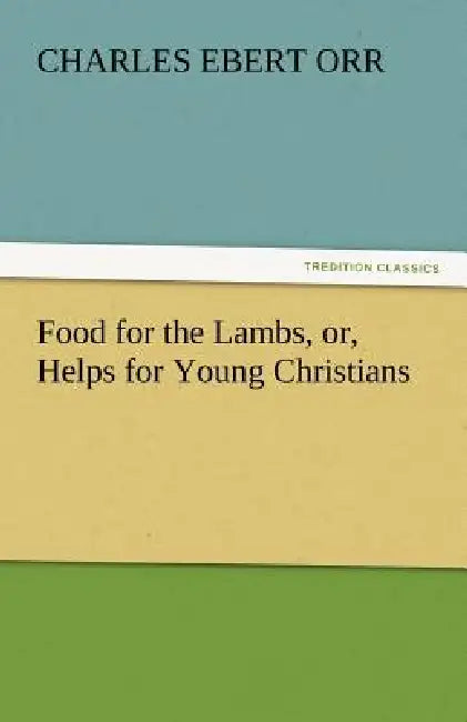 Food for the Lambs, Or, Helps for Young Christians (English, Charles Ebert Orr)