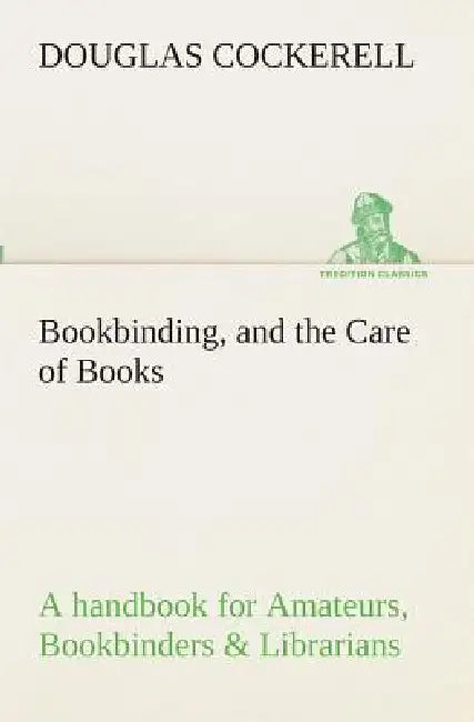 Bookbinding, and the Care of Books A handbook for Amateurs, Bookbinders & Librarians (English, Douglas Cockerell)