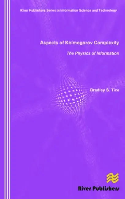 Aspects of Kolmogorov Complexity the Physics of Information (English, Bradley S. Tice)