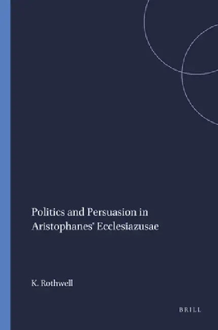 Politics and Persuasion in Aristophanes' Ecclesiazusae (English, K. S. Rothwell)