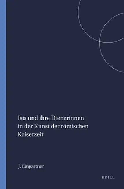 Isis Und Ihre Dienerinnen in Der Kunst Der Römischen Kaiserzeit (English, Johannes Eingartner)