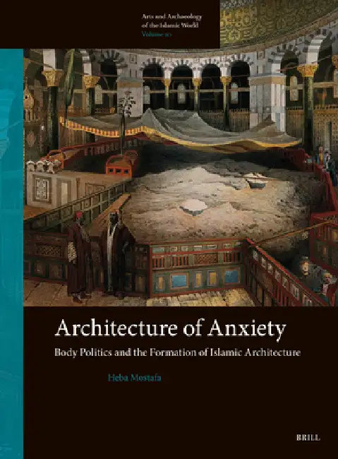 Architecture of Anxiety, Body Politics and the Formation of Islamic Architecture (English, Heba Mostafa)
