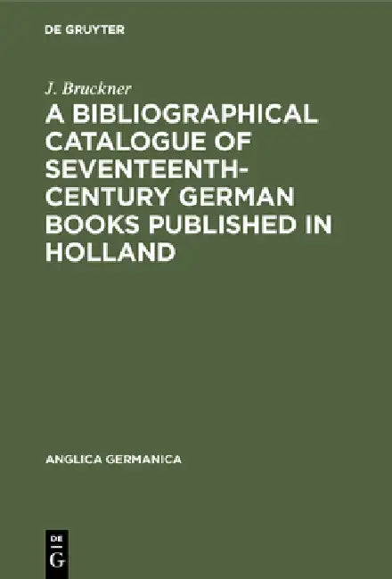 A Bibliographical Catalogue of Seventeenth-Century German Books Published in Holland (English, J. Bruckner)