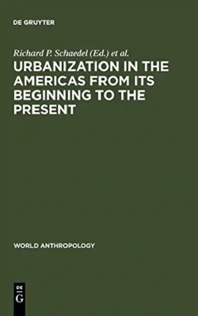 Urbanization in the Americas from Its Beginning to the Present (English, Richard P. Schaedel | Jorge E. Hardoy | Nora Scott-Kinzer)