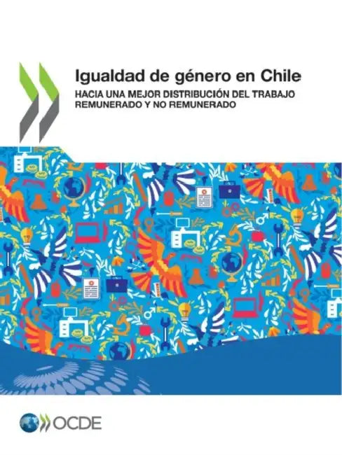Igualdad de Género En Chile Hacia Una Mejor Distribución del Trabajo Remunerado Y No Remunerado (English, Oecd)