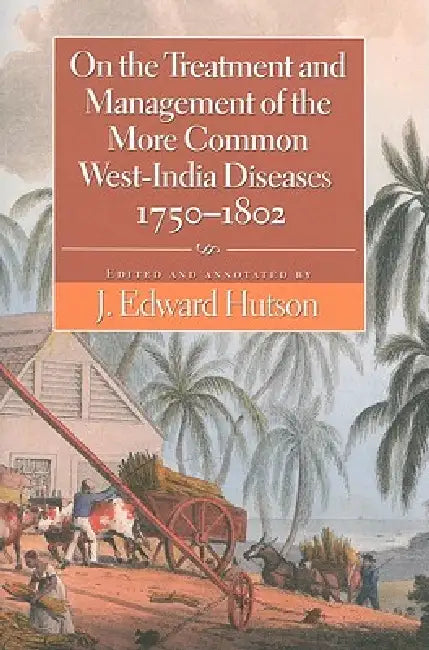 On the Treatment and Management of the More Common West-India Diseases, 1750-1802 (English, J. Edward Hutson | Henry Fraser)