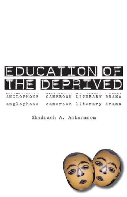 Education of the Deprived. Anglophone Cameroon Literary Drama (English, Shadrach A. Ambanasom)