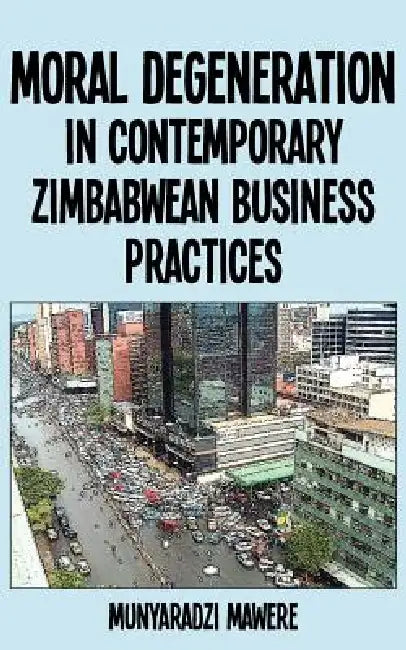 Moral Degeneration in Contemporary Zimbabwean Business Practices (English, Munyaradzi Mawere)
