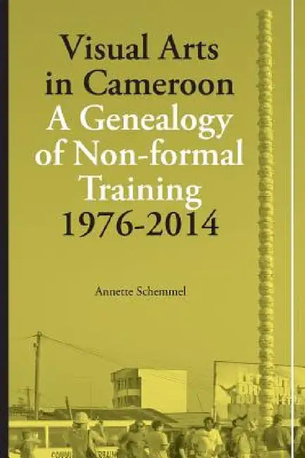 Visual Arts in Cameroon. A Genealogy of Non-formal Training 1976-2014 (English, Annette Schemmel)
