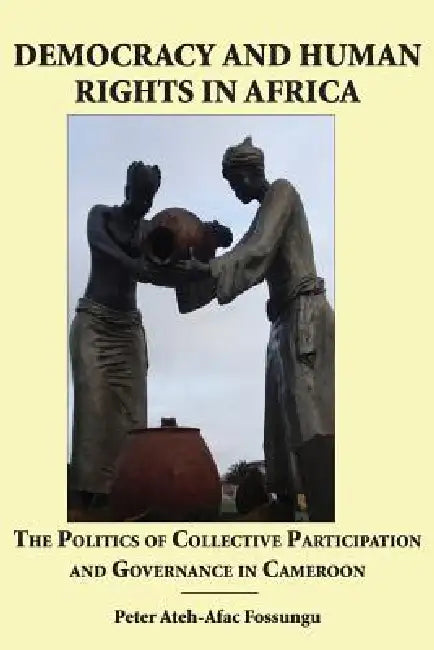 Democracy and Human Rights in Africa. the Politics of Collective Participation and Governance in Cam (English, Peter Ateh-Afac Fossungu)