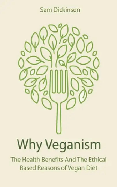 Why Veganism The Health Benefits And The Ethical Based Reasons of Vegan Diet (English, Sam Dickinson)