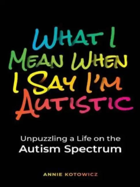 What I Mean When I Say I'm Autistic (English, Annie Kotowicz)